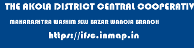 THE AKOLA DISTRICT CENTRAL COOPERATIVE BANK  MAHARASHTRA WASHIM SELU BAZAR WANOJA BRANCH  ifsc code